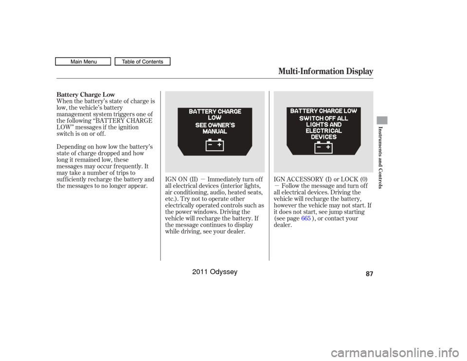 HONDA ODYSSEY 2011 RB3-RB4 / 4.G Owners Manual µµ
Whenthebattery’sstateof chargeis
low, the vehicle’s battery
management system triggers one of
the f ollowing ‘‘BATTERY CHARGE
LOW’’ messages if the ignition
switch is on or of f .
D