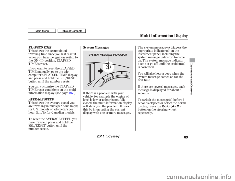 HONDA ODYSSEY 2011 RB3-RB4 / 4.G Owners Manual ÛÝ
The system message(s) triggers the
appropriate indicator(s) on the
instrument panel, including the
system message indicator, to come
on. The system message indicator
does not go of f until the 