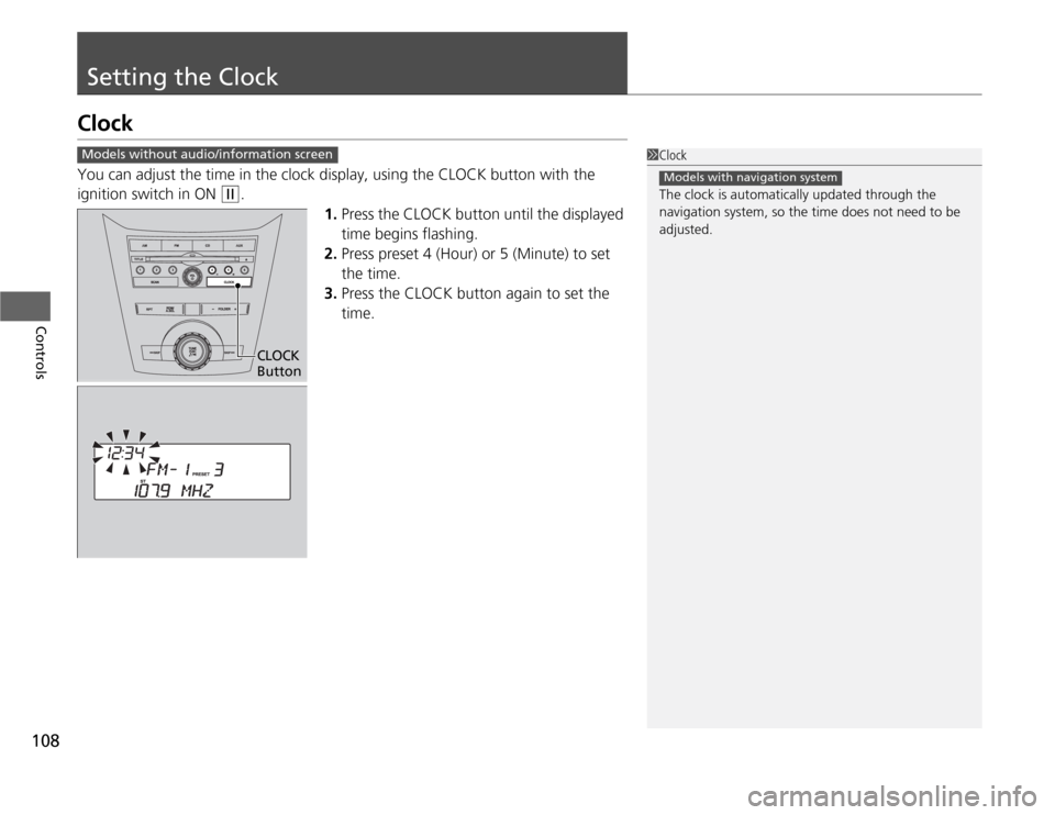 HONDA ODYSSEY 2012 RB3-RB4 / 4.G Owners Manual 108Controls
Setting the ClockClockYou can adjust the time in the clock display, using the CLOCK button with the 
ignition switch in ON 
(w
.
1.Press the CLOCK button until the displayed 
time begins f