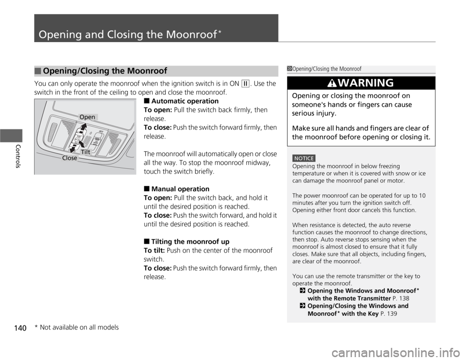 HONDA ODYSSEY 2012 RB3-RB4 / 4.G User Guide 140Controls
Opening and Closing the Moonroof
*
You can only operate the moonroof when the ignition switch is in ON 
(w
. Use the 
switch in the front of the ceiling to open and close the moonroof.
■