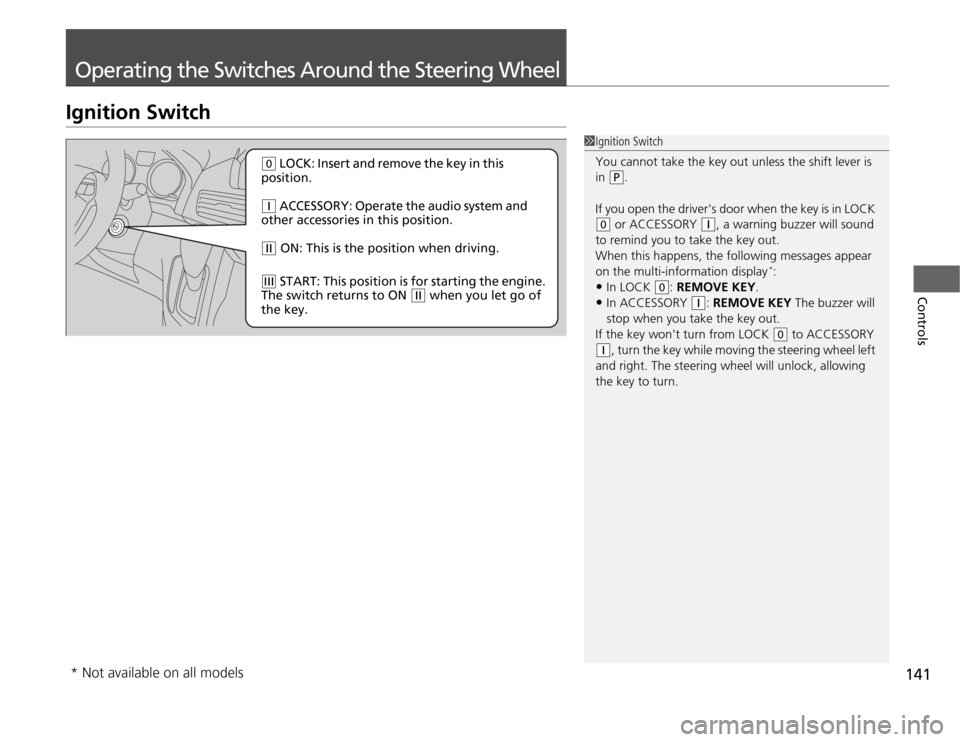 HONDA ODYSSEY 2012 RB3-RB4 / 4.G Owners Manual 141
Controls
Operating the Switches Around the Steering WheelIgnition Switch
1Ignition Switch
You cannot take the key out unless the shift lever is 
in 
(P
.
If you open the drivers door when the key