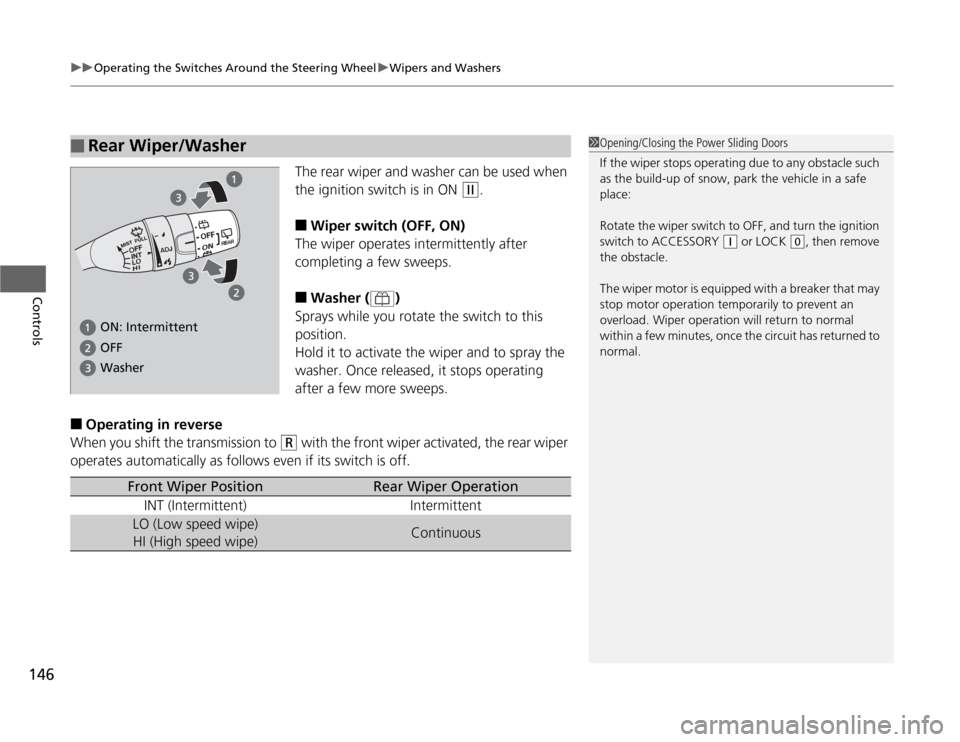HONDA ODYSSEY 2012 RB3-RB4 / 4.G Owners Manual uuOperating the Switches Around the Steering WheeluWipers and Washers
146Controls
The rear wiper and washer can be used when 
the ignition switch is in ON 
(w
.
■
Wiper switch (OFF, ON)
The wiper op
