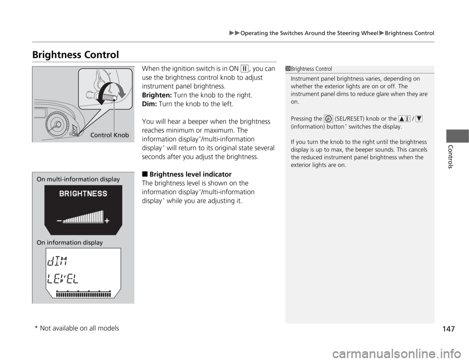 HONDA ODYSSEY 2012 RB3-RB4 / 4.G Owners Manual 147
uuOperating the Switches Around the Steering WheeluBrightness Control
Controls
Brightness Control
When the ignition switch is in ON 
(w
, you can 
use the brightness control knob to adjust 
instru