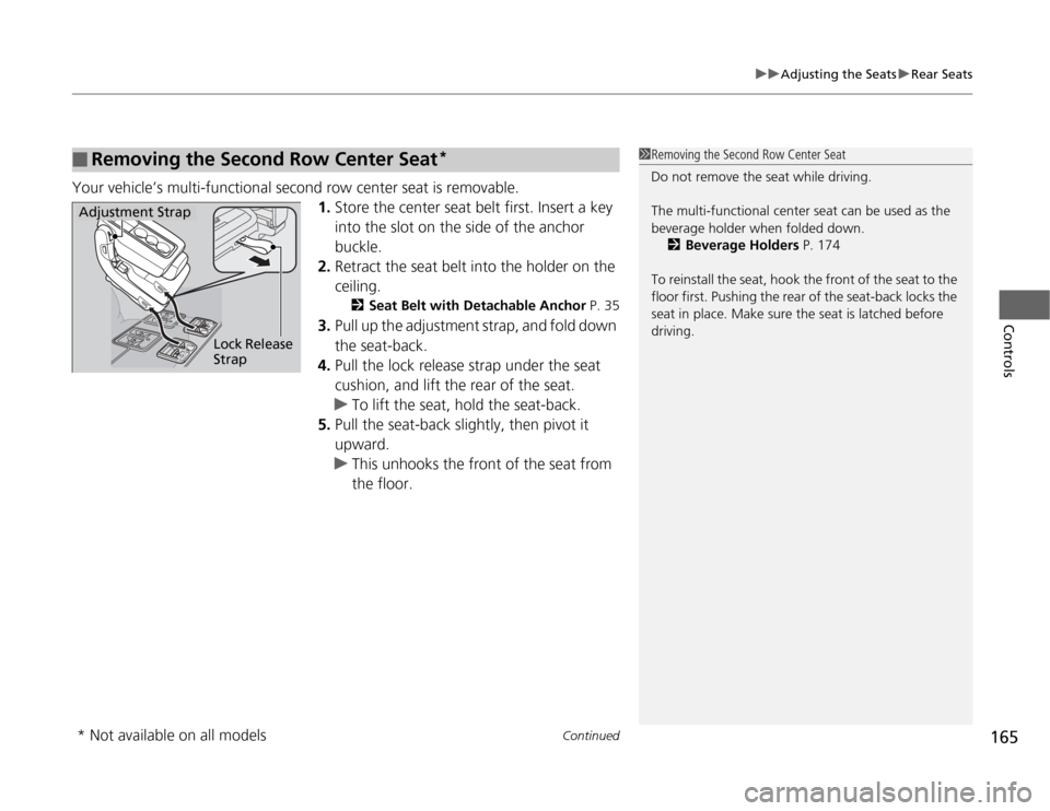 HONDA ODYSSEY 2012 RB3-RB4 / 4.G Owners Manual Continued
165
uuAdjusting the SeatsuRear Seats
Controls
Your vehicle’s multi-functional second row center seat is removable.
1.Store the center seat belt first. Insert a key 
into the slot on the si