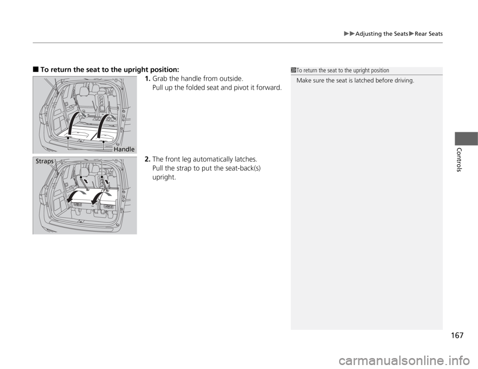 HONDA ODYSSEY 2012 RB3-RB4 / 4.G Owners Manual 167
uuAdjusting the SeatsuRear Seats
Controls
■
To return the seat to the upright position:
1.Grab the handle from outside.
Pull up the folded seat and pivot it forward.
2.The front leg automaticall