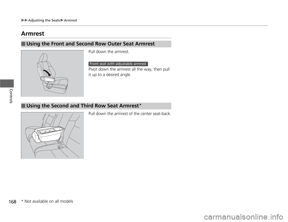 HONDA ODYSSEY 2012 RB3-RB4 / 4.G Owners Manual 168
uuAdjusting the SeatsuArmrest
Controls
Armrest
Pull down the armrest.
Pivot down the armrest all the way, then pull 
it up to a desired angle.
Pull down the armrest of the center seat-back.
■
Us