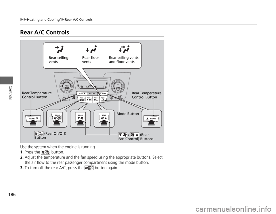 HONDA ODYSSEY 2012 RB3-RB4 / 4.G Owners Guide 186
uuHeating and Cooling
*uRear A/C Controls
Controls
Rear A/C ControlsUse the system when the engine is running.
1.Press the   button.
2.Adjust the temperature and the fan speed using the appropriat