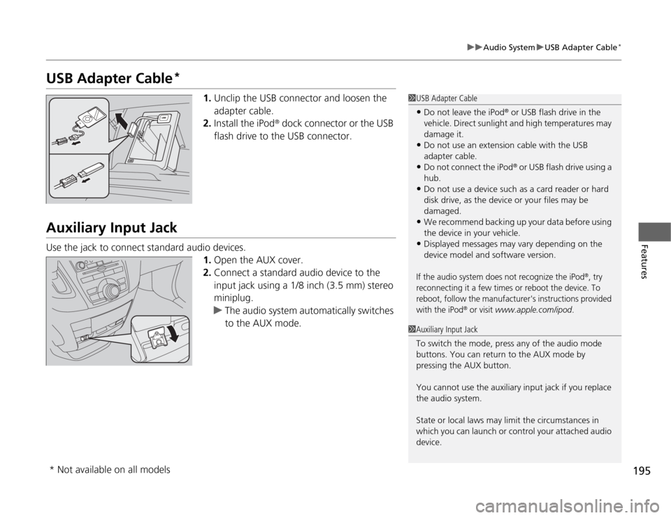 HONDA ODYSSEY 2012 RB3-RB4 / 4.G Owners Manual 195
uuAudio SystemuUSB Adapter Cable
*
Features
USB Adapter Cable
*
1.Unclip the USB connector and loosen the 
adapter cable.
2.Install the iPod
® dock connector or the USB 
flash drive to the USB co