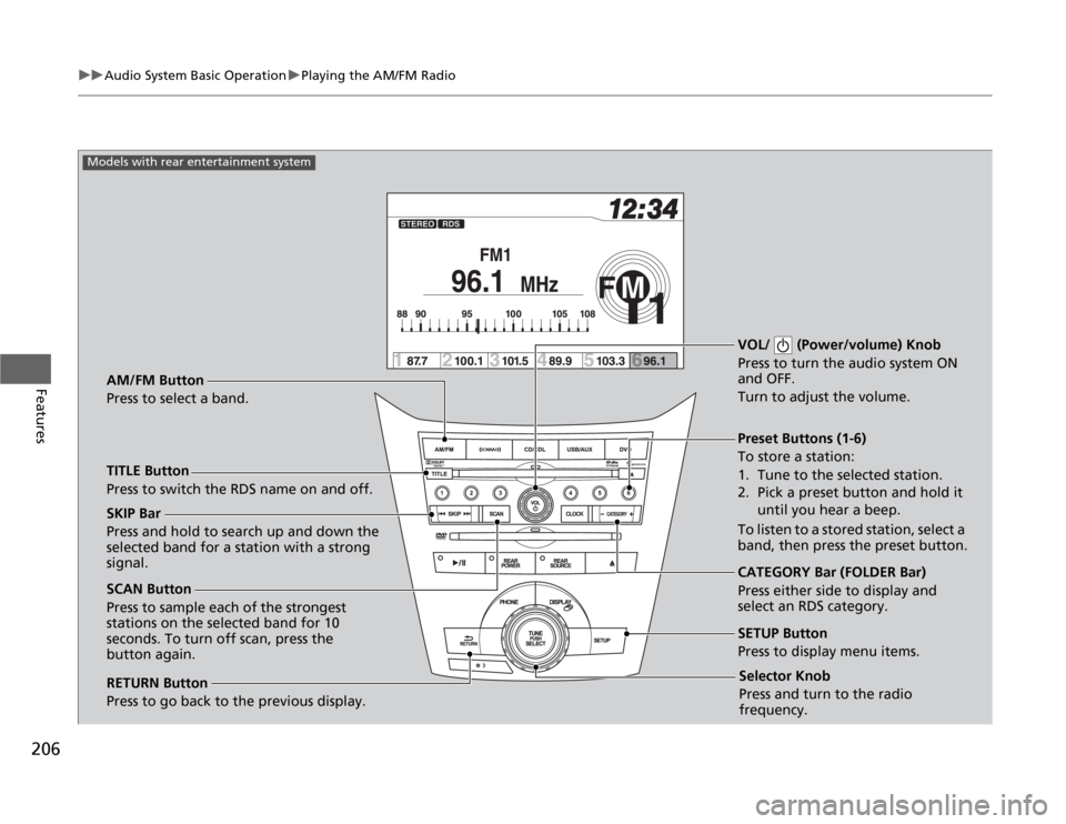 HONDA ODYSSEY 2012 RB3-RB4 / 4.G Owners Manual 206
uuAudio System Basic OperationuPlaying the AM/FM Radio
Features
Selector Knob
Press and turn to tune the radio 
frequency.
SCAN Button
Press to sample each of the strongest 
stations on the select
