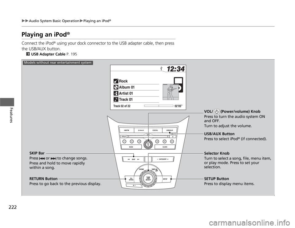 HONDA ODYSSEY 2012 RB3-RB4 / 4.G Owners Manual 222
uuAudio System Basic OperationuPlaying an iPod
®
Features
Playing an iPod
®
Connect the iPod
® using your dock connector to the USB adapter cable, then press 
the USB/AUX button.
2USB Adapter C