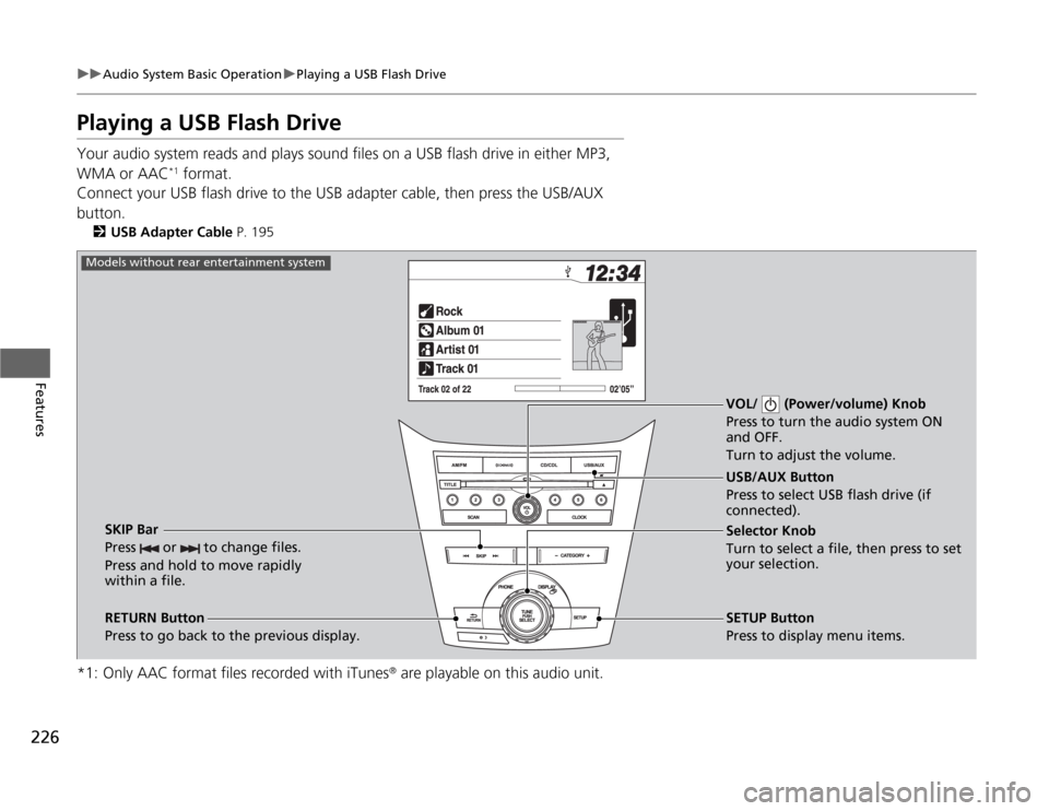 HONDA ODYSSEY 2012 RB3-RB4 / 4.G Manual PDF 226
uuAudio System Basic OperationuPlaying a USB Flash Drive
Features
Playing a USB Flash DriveYour audio system reads and plays sound files on a USB flash drive in either MP3,
WMA or AAC
*1 format.
HONDA ODYSSEY 2012 RB3-RB4 / 4.G Manual PDF 226
uuAudio System Basic OperationuPlaying a USB Flash Drive
Features
Playing a USB Flash DriveYour audio system reads and plays sound files on a USB flash drive in either MP3,
WMA or AAC
*1 format.