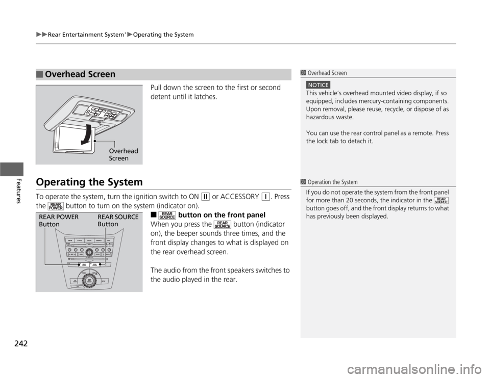HONDA ODYSSEY 2012 RB3-RB4 / 4.G Owners Manual uuRear Entertainment System
*uOperating the System
242Features
Pull down the screen to the first or second 
detent until it latches.
Operating the SystemTo operate the system, turn the ignition switch
