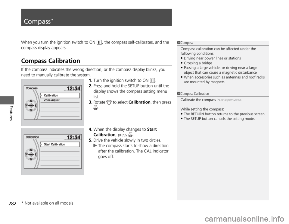 HONDA ODYSSEY 2012 RB3-RB4 / 4.G Owners Manual 282Features
Compass
*
When you turn the ignition switch to ON 
(w
, the compass self-calibrates, and the 
compass display appears.
Compass CalibrationIf the compass indicates the wrong direction, or t