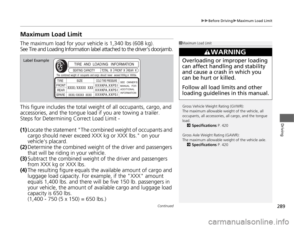 HONDA ODYSSEY 2012 RB3-RB4 / 4.G Owners Manual 289
uuBefore DrivinguMaximum Load Limit
Continued
Driving
Maximum Load LimitThe maximum load for your vehicle is 1,340 lbs (608 kg).
See Tire and Loading Information label attached to the drivers doo