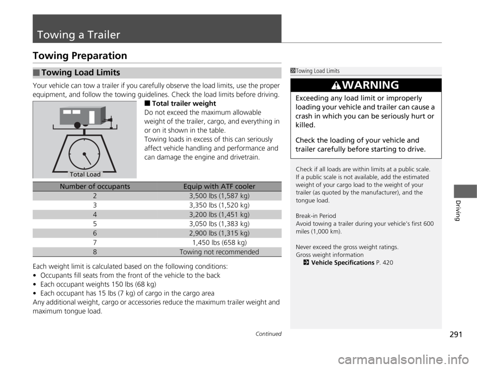 HONDA ODYSSEY 2012 RB3-RB4 / 4.G Owners Guide 291
Continued
Driving
Towing a TrailerTowing PreparationYour vehicle can tow a trailer if you carefully observe the load limits, use the proper 
equipment, and follow the towing guidelines. Check the 