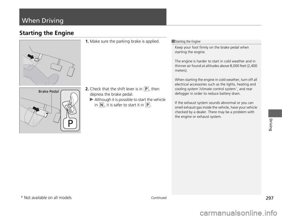 HONDA ODYSSEY 2012 RB3-RB4 / 4.G User Guide 297
Continued
Driving
When DrivingStarting the Engine
1.Make sure the parking brake is applied.
2.Check that the shift lever is in 
(P
, then 
depress the brake pedal.
uAlthough it is possible to star