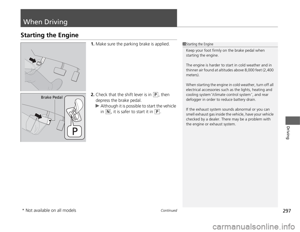 HONDA ODYSSEY 2012 RB3-RB4 / 4.G Owners Guide 297
Continued
Driving
When DrivingStarting the Engine
1.Make sure the parking brake is applied.
2.Check that the shift lever is in 
(P
, then 
depress the brake pedal.
uAlthough it is possible to star