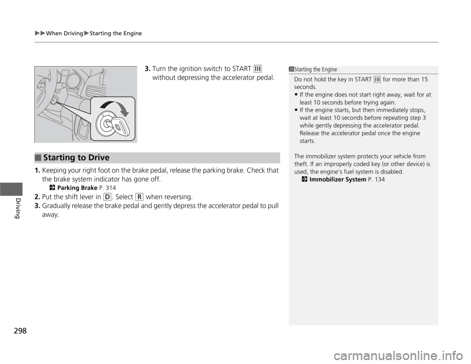 HONDA ODYSSEY 2012 RB3-RB4 / 4.G Owners Guide uuWhen DrivinguStarting the Engine
298Driving
3.Turn the ignition switch to START 
(e
 
without depressing the accelerator pedal.
1.Keeping your right foot on the brake pedal, release the parking brak
