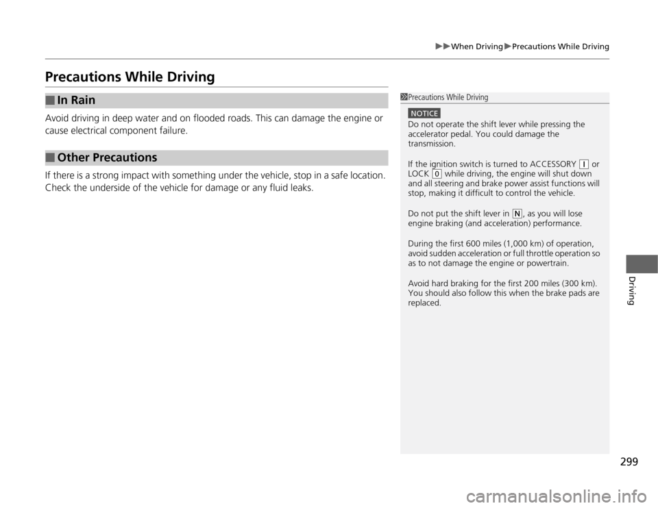 HONDA ODYSSEY 2012 RB3-RB4 / 4.G Service Manual 299
uuWhen DrivinguPrecautions While Driving
Driving
Precautions While DrivingAvoid driving in deep water and on flooded roads. This can damage the engine or 
cause electrical component failure.
If th