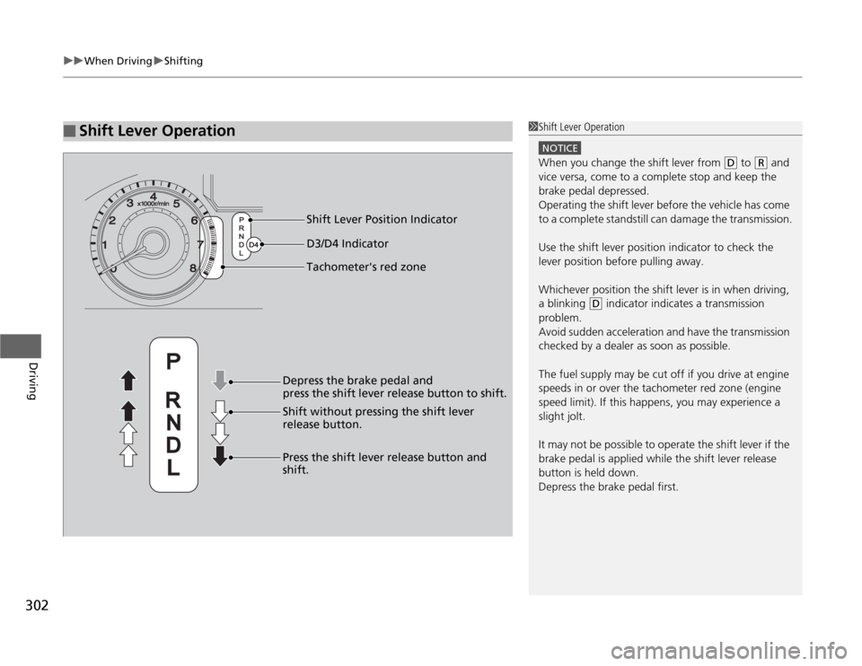 HONDA ODYSSEY 2012 RB3-RB4 / 4.G Owners Manual uuWhen DrivinguShifting
302Driving
■
Shift Lever Operation
1Shift Lever Operation
NOTICEWhen you change the shift lever from 
(D
 to 
(R
 and 
vice versa, come to a complete stop and keep the 
brake