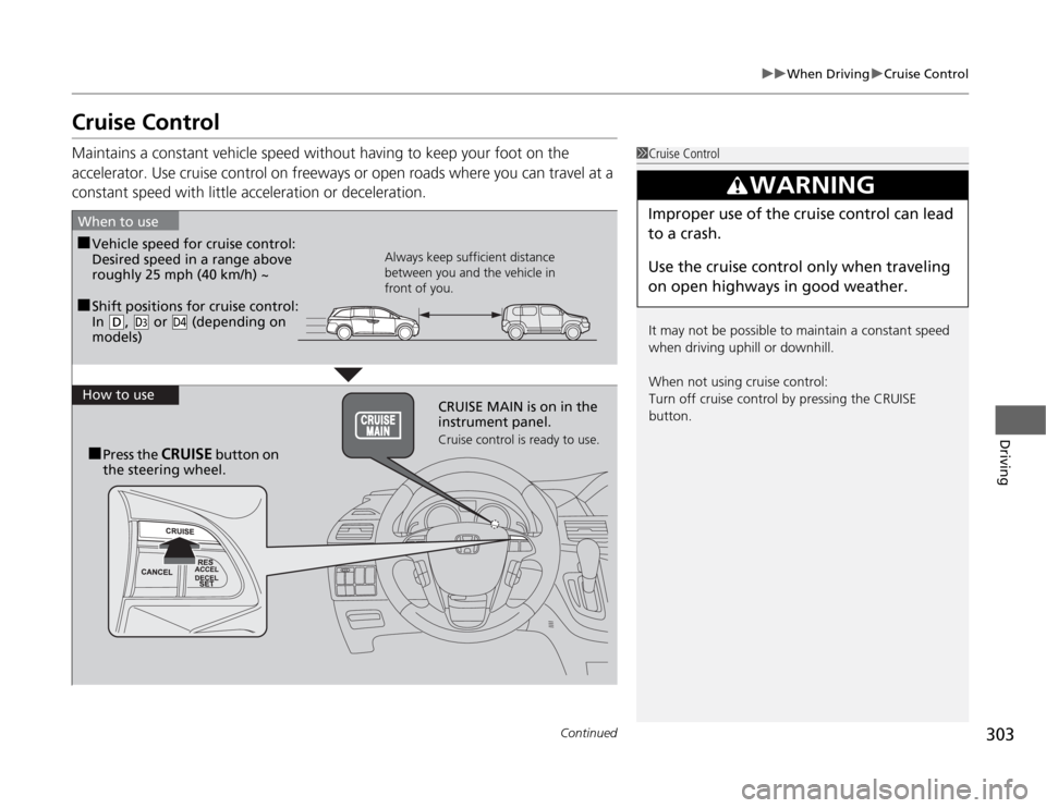 HONDA ODYSSEY 2012 RB3-RB4 / 4.G Owners Manual 303
uuWhen DrivinguCruise Control
Continued
Driving
Cruise ControlMaintains a constant vehicle speed without having to keep your foot on the 
accelerator. Use cruise control on freeways or open roads 