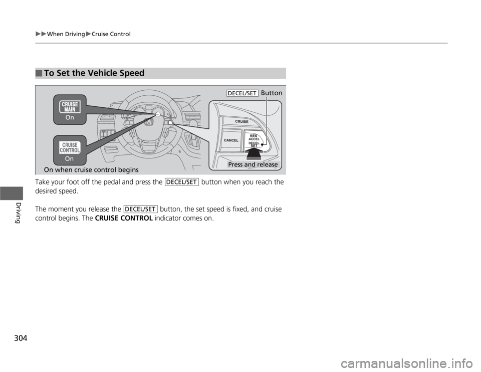 HONDA ODYSSEY 2012 RB3-RB4 / 4.G Owners Manual 304
uuWhen DrivinguCruise Control
Driving
Take your foot off the pedal and press the   button when you reach the 
desired speed. 
The moment you release the   button, the set speed is fixed, and cruis