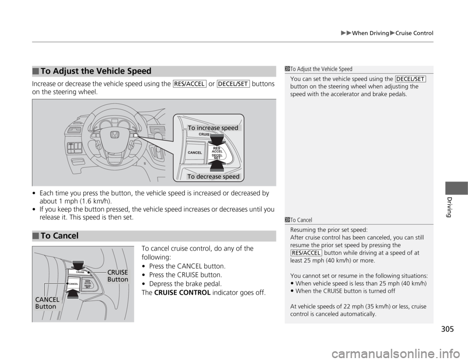 HONDA ODYSSEY 2012 RB3-RB4 / 4.G Owners Manual 305
uuWhen DrivinguCruise Control
Driving
Increase or decrease the vehicle speed using the   or   buttons 
on the steering wheel.
•Each time you press the button, the vehicle speed is increased or d