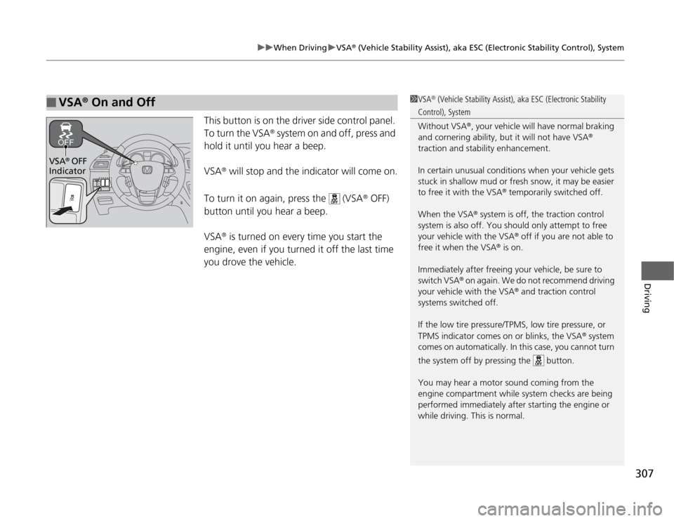 HONDA ODYSSEY 2012 RB3-RB4 / 4.G Service Manual 307
uuWhen DrivinguVSA
® (Vehicle Stability Assist), aka ESC (Electronic Stability Control), System
Driving
This button is on the driver side control panel. 
To turn the VSA
® system on and off, pre