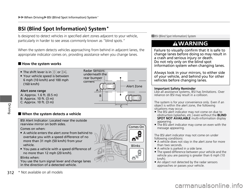 HONDA ODYSSEY 2012 RB3-RB4 / 4.G User Guide 312
uuWhen DrivinguBSI (Blind Spot Information) System
*
Driving
BSI (Blind Spot Information) System
*
Is designed to detect vehicles in specified alert zones adjacent to your vehicle, 
particularly i