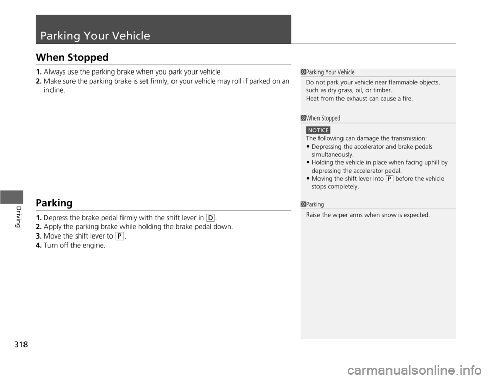 HONDA ODYSSEY 2012 RB3-RB4 / 4.G Service Manual 318Driving
Parking Your VehicleWhen Stopped1.Always use the parking brake when you park your vehicle.
2.Make sure the parking brake is set firmly, or your vehicle may roll if parked on an 
incline.Par