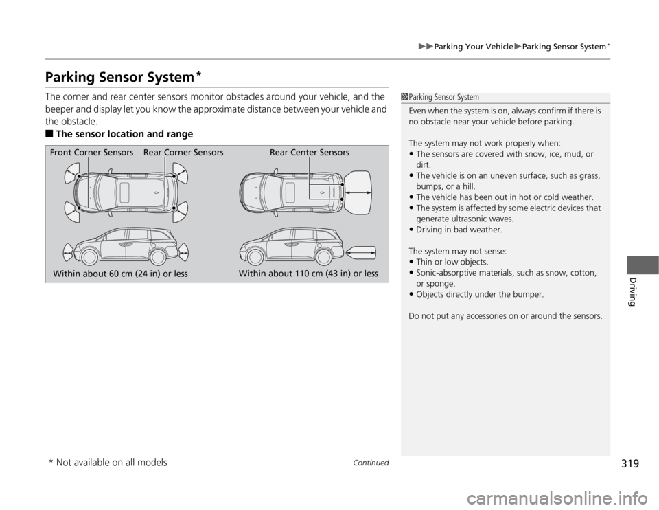 HONDA ODYSSEY 2012 RB3-RB4 / 4.G Owners Manual 319
uuParking Your VehicleuParking Sensor System
*
Continued
Driving
Parking Sensor System
*
The corner and rear center sensors monitor obstacles around your vehicle, and the 
beeper and display let y
