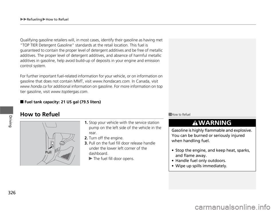 HONDA ODYSSEY 2012 RB3-RB4 / 4.G Owners Manual uuRefuelinguHow to Refuel
326Driving
Qualifying gasoline retailers will, in most cases, identify their gasoline as having met 
"TOP TIER Detergent Gasoline" standards at the retail location. This fuel