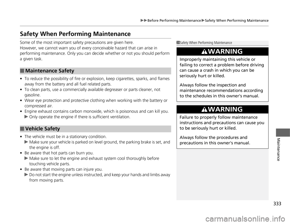 HONDA ODYSSEY 2012 RB3-RB4 / 4.G User Guide 333
uuBefore Performing MaintenanceuSafety When Performing Maintenance
Maintenance
Safety When Performing MaintenanceSome of the most important safety precautions are given here.
However, we cannot wa