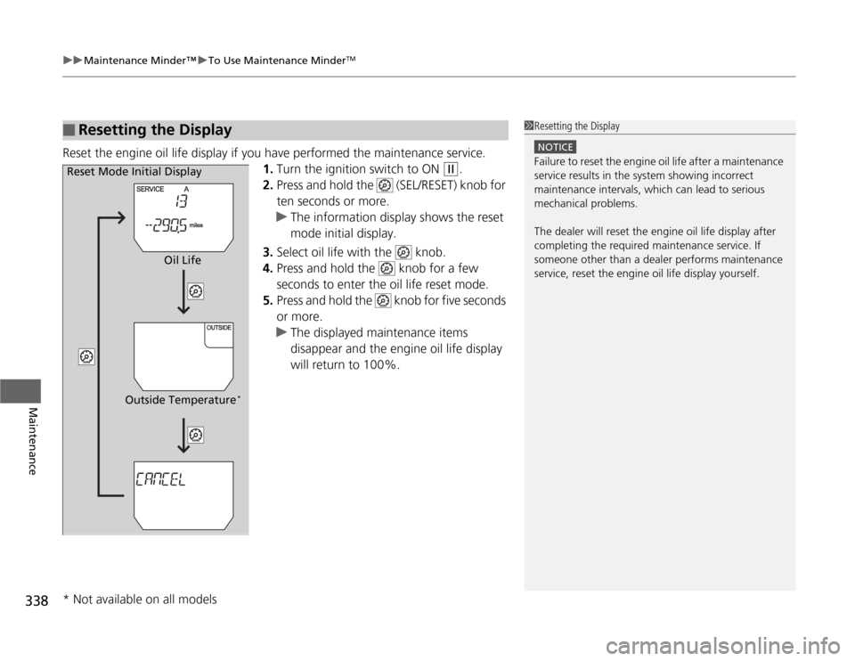HONDA ODYSSEY 2012 RB3-RB4 / 4.G Owners Manual uuMaintenance Minder™uTo Use Maintenance Minder
TM
338Maintenance
Reset the engine oil life display if you have performed the maintenance service.
1.Turn the ignition switch to ON 
(w
.
2.Press and 