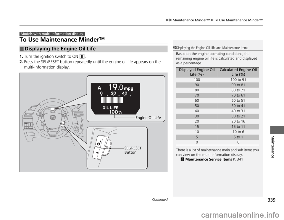 HONDA ODYSSEY 2012 RB3-RB4 / 4.G Owners Manual 339
uuMaintenance Minder™uTo Use Maintenance Minder
TM
Continued
Maintenance
To Use Maintenance Minder
TM
1.Turn the ignition switch to ON 
(w
.
2.Press the SEL/RESET button repeatedly until the eng