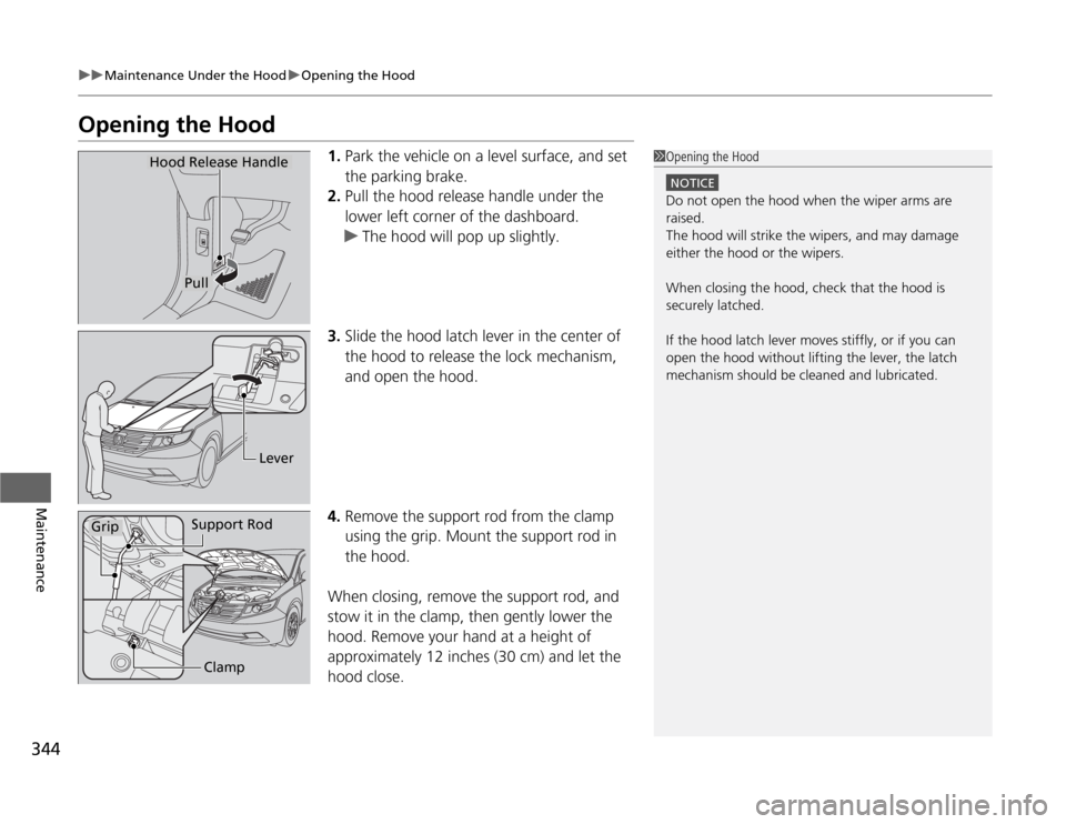 HONDA ODYSSEY 2012 RB3-RB4 / 4.G Owners Manual 344
uuMaintenance Under the HooduOpening the Hood
Maintenance
Opening the Hood
1.Park the vehicle on a level surface, and set
the parking brake.
2.Pull the hood release handle under the
lower left c HONDA ODYSSEY 2012 RB3-RB4 / 4.G Owners Manual 344
uuMaintenance Under the HooduOpening the Hood
Maintenance
Opening the Hood
1.Park the vehicle on a level surface, and set
the parking brake.
2.Pull the hood release handle under the
lower left c