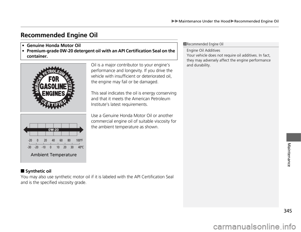 HONDA ODYSSEY 2012 RB3-RB4 / 4.G Owners Manual 345
uuMaintenance Under the HooduRecommended Engine Oil
Maintenance
Recommended Engine Oil
Oil is a major contributor to your engines 
performance and longevity. If you drive the 
vehicle with insuff