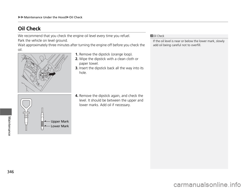 HONDA ODYSSEY 2012 RB3-RB4 / 4.G Owners Manual 346
uuMaintenance Under the HooduOil Check
Maintenance
Oil CheckWe recommend that you check the engine oil level every time you refuel.
Park the vehicle on level ground.
Wait approximately three minut