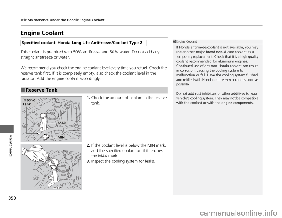 HONDA ODYSSEY 2012 RB3-RB4 / 4.G Owners Manual 350
uuMaintenance Under the HooduEngine Coolant
Maintenance
Engine CoolantThis coolant is premixed with 50% antifreeze and 50% water. Do not add any 
straight antifreeze or water.
We recommend you che