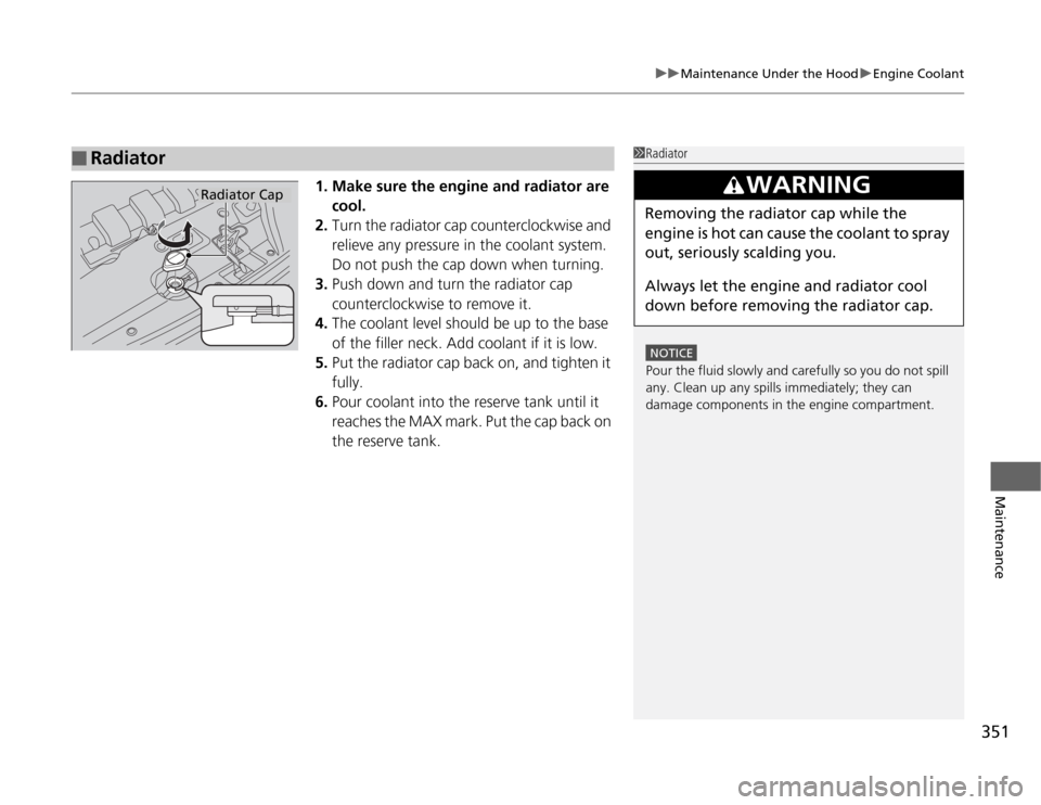 HONDA ODYSSEY 2012 RB3-RB4 / 4.G Owners Manual 351
uuMaintenance Under the HooduEngine Coolant
Maintenance
1. Make sure the engine and radiator are 
cool.
2.Turn the radiator cap counterclockwise and 
relieve any pressure in the coolant system. 
D