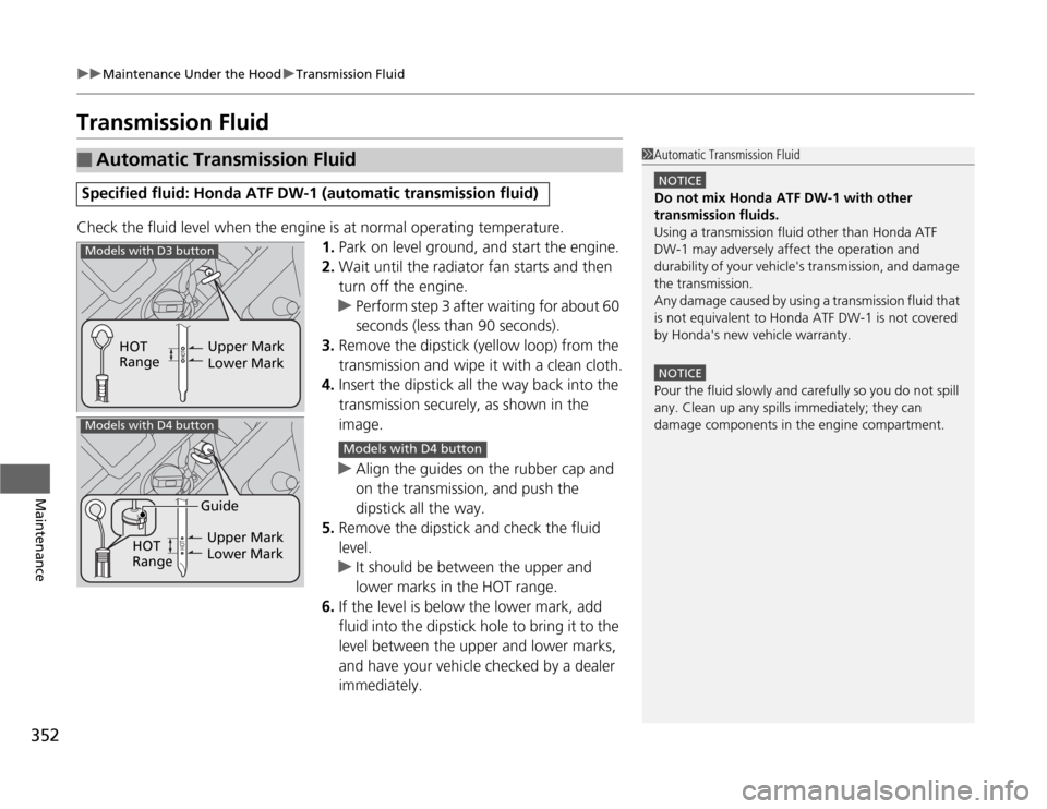 HONDA ODYSSEY 2012 RB3-RB4 / 4.G Owners Manual 352
uuMaintenance Under the HooduTransmission Fluid
Maintenance
Transmission FluidCheck the fluid level when the engine is at normal operating temperature.
1.Park on level ground, and start the engine HONDA ODYSSEY 2012 RB3-RB4 / 4.G Owners Manual 352
uuMaintenance Under the HooduTransmission Fluid
Maintenance
Transmission FluidCheck the fluid level when the engine is at normal operating temperature.
1.Park on level ground, and start the engine