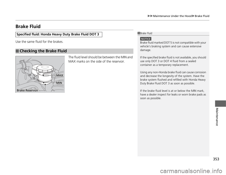 HONDA ODYSSEY 2012 RB3-RB4 / 4.G Owners Manual 353
uuMaintenance Under the HooduBrake Fluid
Maintenance
Brake FluidUse the same fluid for the brakes.
The fluid level should be between the MIN and 
MAX marks on the side of the reservoir.Specified f
