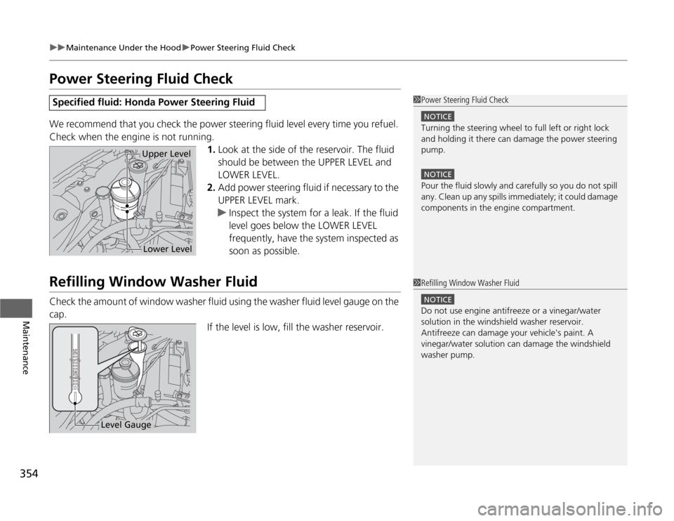HONDA ODYSSEY 2012 RB3-RB4 / 4.G Owners Manual 354
uuMaintenance Under the HooduPower Steering Fluid Check
Maintenance
Power Steering Fluid CheckWe recommend that you check the power steering fluid level every time you refuel. 
Check when the engi