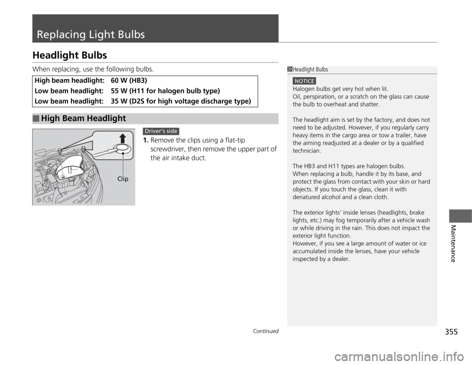 HONDA ODYSSEY 2012 RB3-RB4 / 4.G Owners Manual 355
Continued
Maintenance
Replacing Light BulbsHeadlight BulbsWhen replacing, use the following bulbs.
1.Remove the clips using a flat-tip
screwdriver, then remove the upper part of
the air intake d HONDA ODYSSEY 2012 RB3-RB4 / 4.G Owners Manual 355
Continued
Maintenance
Replacing Light BulbsHeadlight BulbsWhen replacing, use the following bulbs.
1.Remove the clips using a flat-tip
screwdriver, then remove the upper part of
the air intake d