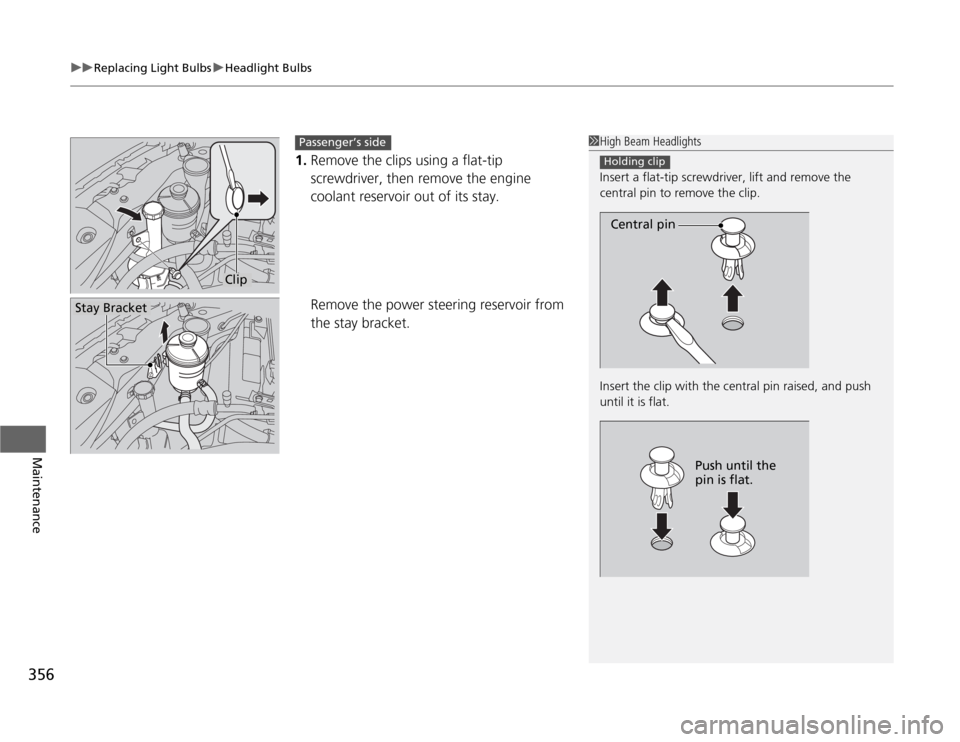 HONDA ODYSSEY 2012 RB3-RB4 / 4.G User Guide uuReplacing Light BulbsuHeadlight Bulbs
356Maintenance
1.Remove the clips using a flat-tip
screwdriver, then remove the engine
coolant reservoir out of its stay.
Remove the power steering reservoir HONDA ODYSSEY 2012 RB3-RB4 / 4.G User Guide uuReplacing Light BulbsuHeadlight Bulbs
356Maintenance
1.Remove the clips using a flat-tip
screwdriver, then remove the engine
coolant reservoir out of its stay.
Remove the power steering reservoir