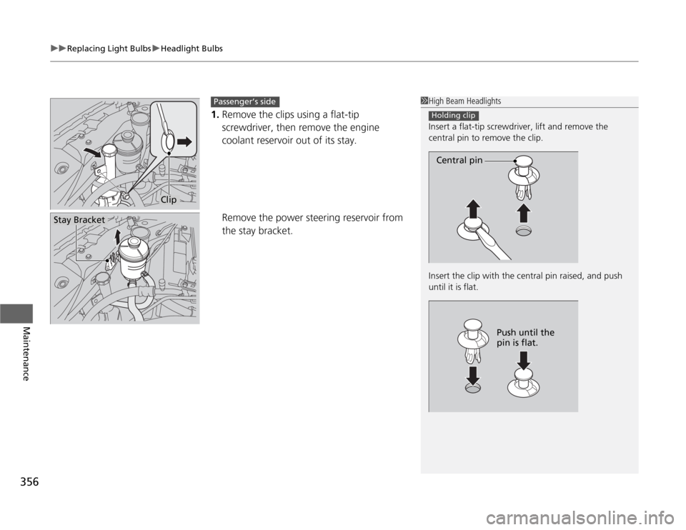 HONDA ODYSSEY 2012 RB3-RB4 / 4.G Owners Manual uuReplacing Light BulbsuHeadlight Bulbs
356Maintenance
1.Remove the clips using a flat-tip 
screwdriver, then remove the engine 
coolant reservoir out of its stay.
Remove the power steering reservoir 