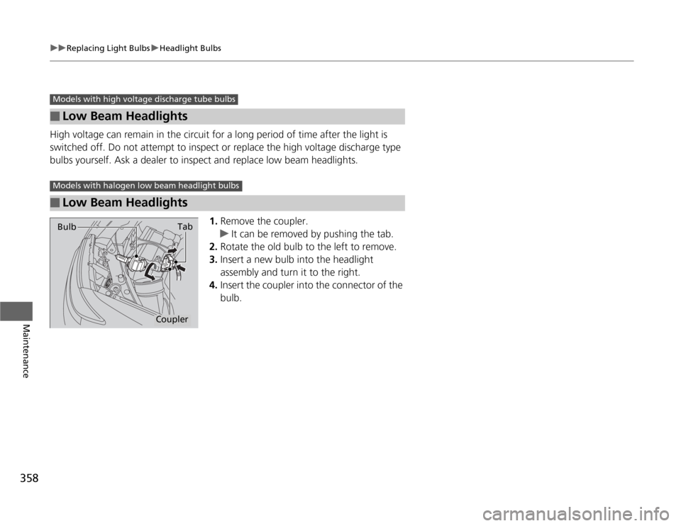 HONDA ODYSSEY 2012 RB3-RB4 / 4.G Owners Manual 358
uuReplacing Light BulbsuHeadlight Bulbs
Maintenance
High voltage can remain in the circuit for a long period of time after the light is 
switched off. Do not attempt to inspect or replace the high