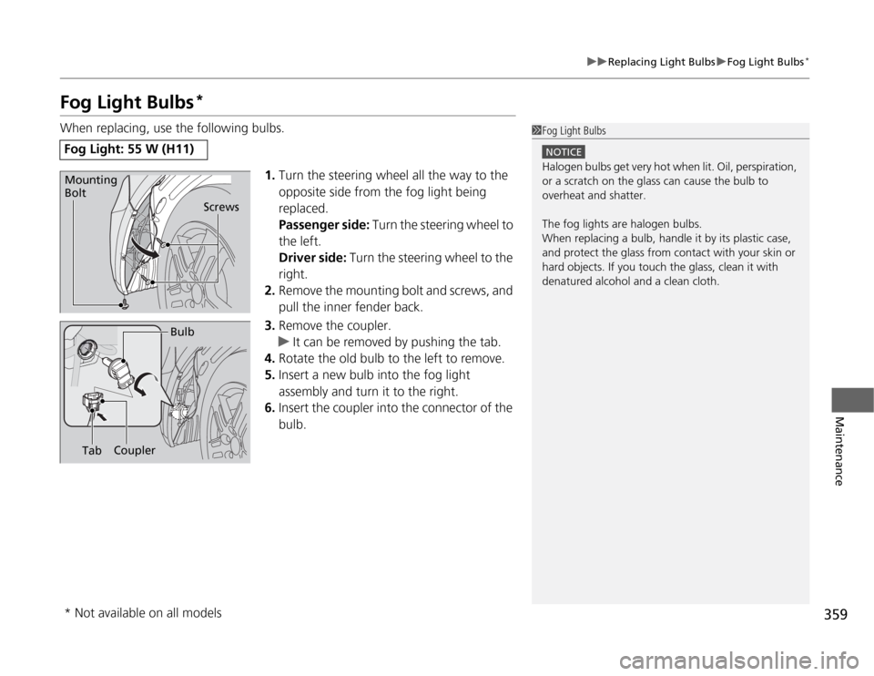 HONDA ODYSSEY 2012 RB3-RB4 / 4.G Service Manual 359
uuReplacing Light BulbsuFog Light Bulbs
*
Maintenance
Fog Light Bulbs
*
When replacing, use the following bulbs.
1.Turn the steering wheel all the way to the 
opposite side from the fog light bein