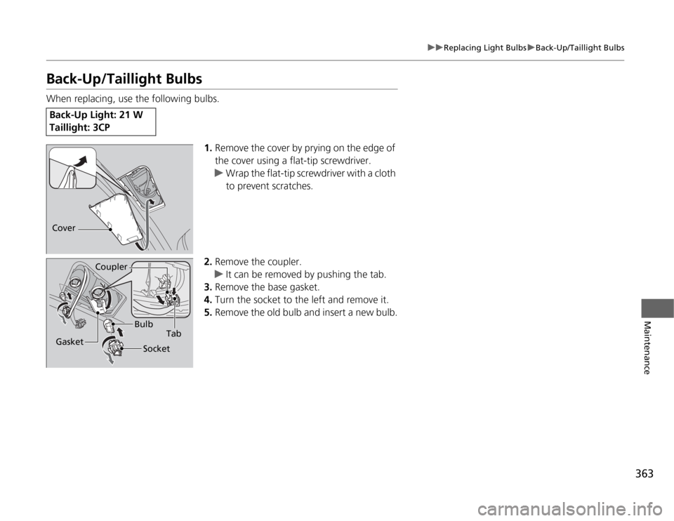 HONDA ODYSSEY 2012 RB3-RB4 / 4.G Service Manual 363
uuReplacing Light BulbsuBack-Up/Taillight Bulbs
Maintenance
Back-Up/Taillight BulbsWhen replacing, use the following bulbs.
1.Remove the cover by prying on the edge of 
the cover using a flat-tip 