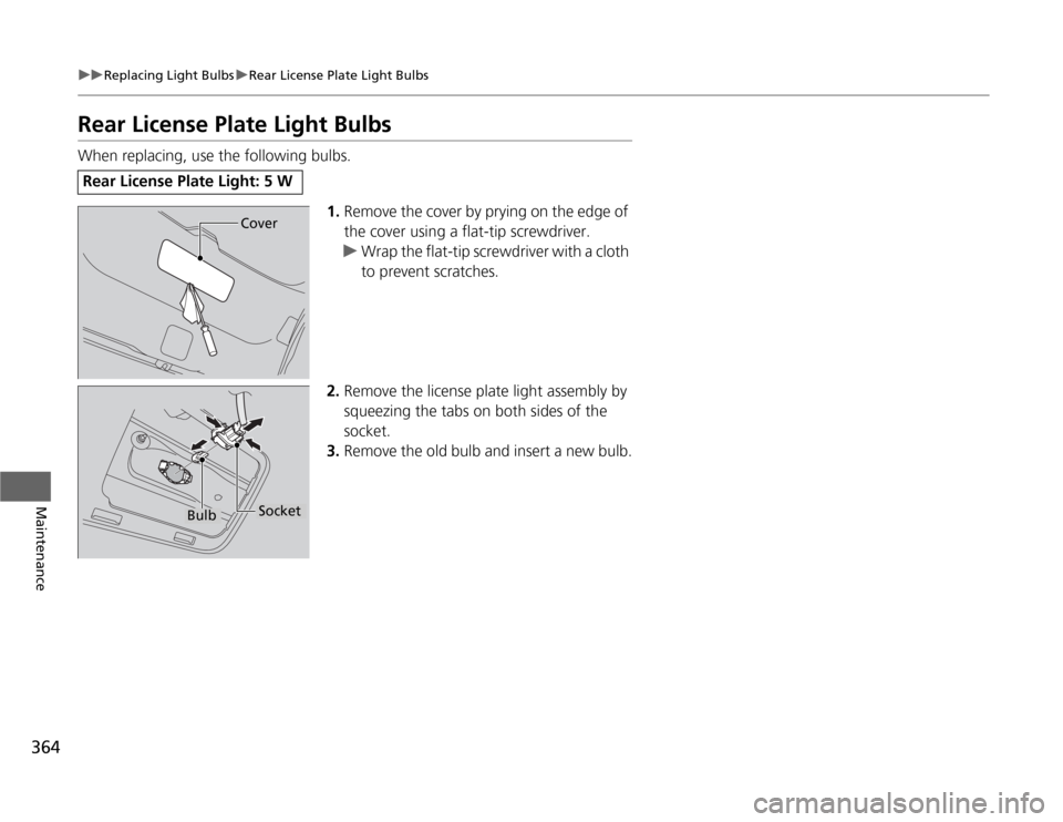 HONDA ODYSSEY 2012 RB3-RB4 / 4.G Service Manual 364
uuReplacing Light BulbsuRear License Plate Light Bulbs
Maintenance
Rear License Plate Light BulbsWhen replacing, use the following bulbs.
1.Remove the cover by prying on the edge of 
the cover usi